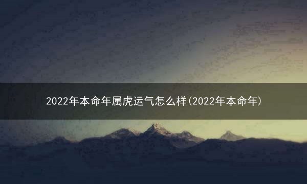 2022年本命年属虎运气怎么样(2022年本命年)